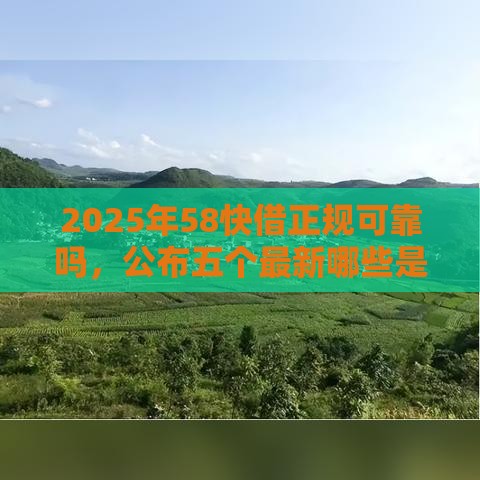 2025年58快借正规可靠吗，公布五个最新哪些是正规网贷平台
