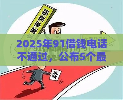 2025年91借钱电话不通过，公布5个最新借钱安全的平台