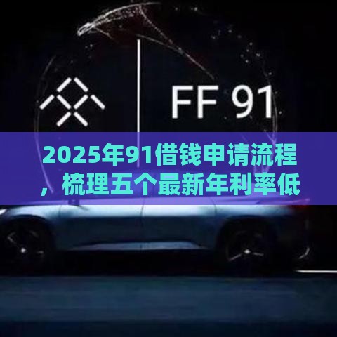 2025年91借钱申请流程，梳理五个最新年利率低的网贷平台