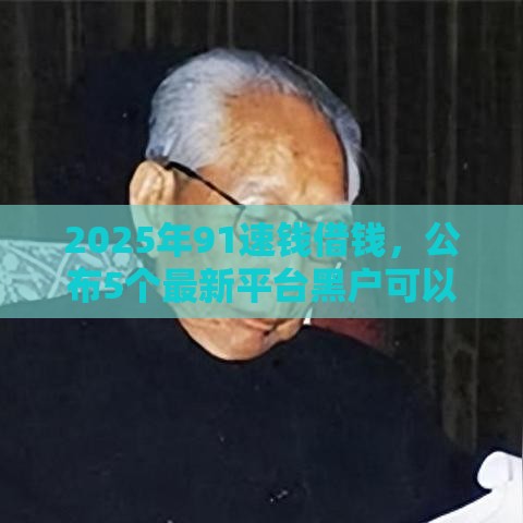 2025年91速钱借钱，公布5个最新平台黑户可以借到钱呢