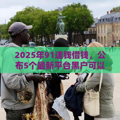 2025年91速钱借钱，公布5个最新平台黑户可以借到钱呢