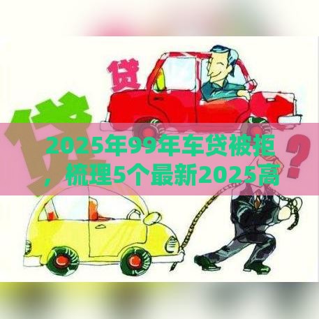 2025年99年车贷被拒，梳理5个最新2025高炮口子秒下款免审核