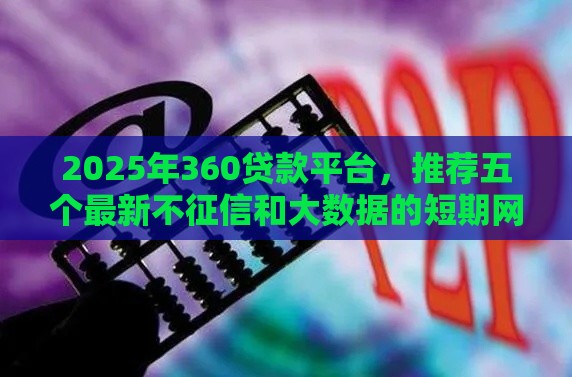 2025年360贷款平台，推荐五个最新不征信和大数据的短期网贷适合58岁的平台
