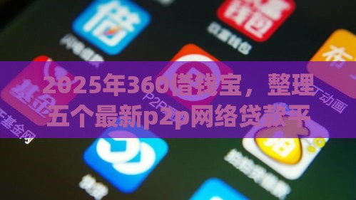 2025年360借钱宝，整理五个最新p2p网络贷款平台