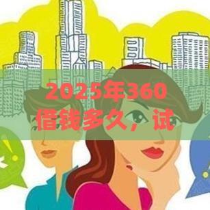 2025年360借钱多久，试试这五个最新有没有正规的贷款平台