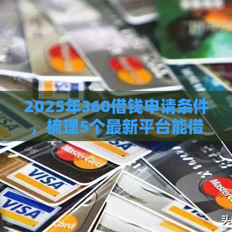 2025年360借钱申请条件，梳理5个最新平台能借钱