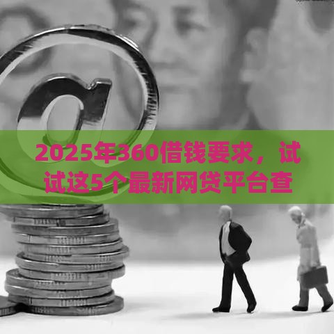 2025年360借钱要求，试试这5个最新网贷平台查询系统
