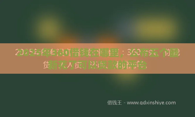 2025年360借钱在哪里，公布五个最新花了可以贷款的平台