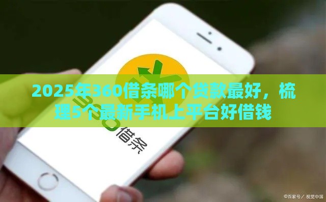 2025年360借条哪个贷款最好，梳理5个最新手机上平台好借钱