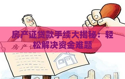 房产证贷款手续大揭秘：轻松解决资金难题