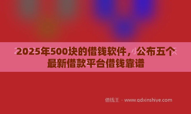 2025年500块的借钱软件，公布五个最新借款平台借钱靠谱