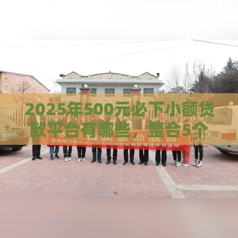 2025年500元必下小额贷款平台有哪些，整合5个最新靠谱贷款平台