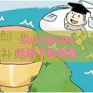 2025年500元秒下的贷款，整理五个最新十八岁可以贷款的平台