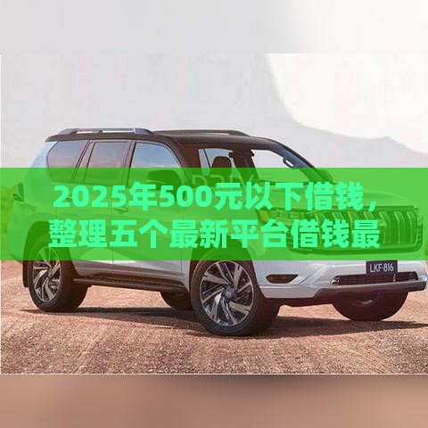 2025年500元以下借钱，整理五个最新平台借钱最靠谱
