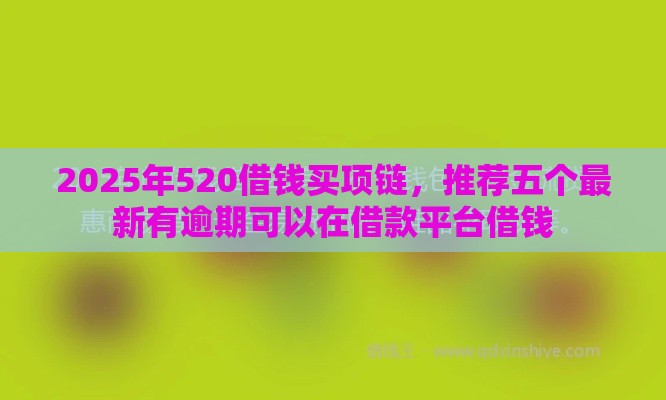 2025年520借钱买项链，推荐五个最新有逾期可以在借款平台借钱