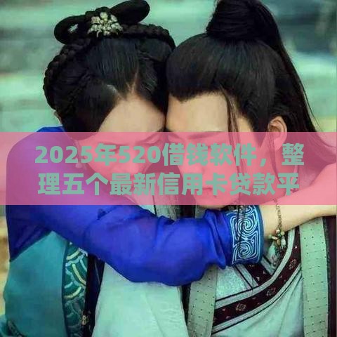 2025年520借钱软件，整理五个最新信用卡贷款平台
