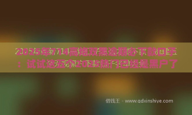 2025年714高炮双黑逾期必下款口子：试试这五个2025热门已经是黑户了还能借到钱的软件