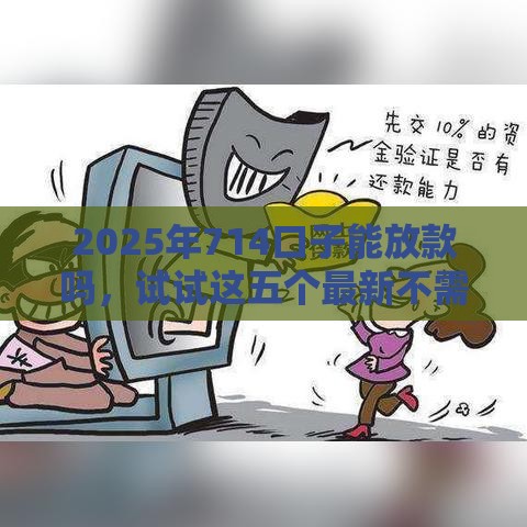 2025年714口子能放款吗，试试这五个最新不需要征信的借款平台