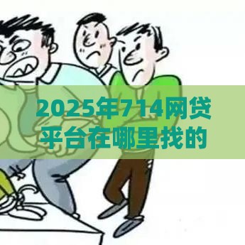 2025年714网贷平台在哪里找的，试试这5个最新最新小额贷款必下口子
