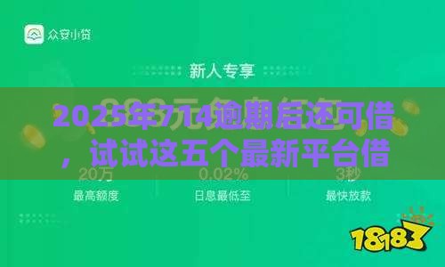 2025年714逾期后还可借,试试这五个最新平台借钱利息低 2025年714逾期后还可借,试试这五个最新平台借钱利息低