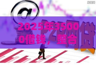 2025年35000借钱，整合五个最新平台贷款