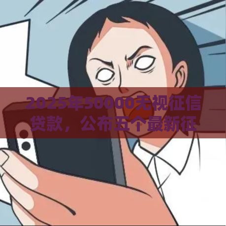 2025年50000无视征信贷款，公布五个最新征信不好,现在正规平台好下款