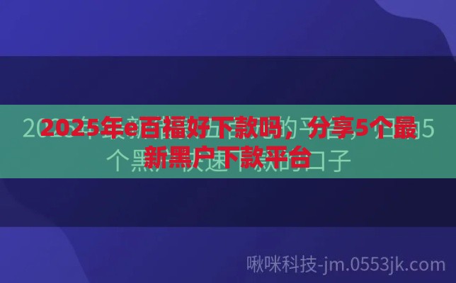 2025年e百福好下款吗，分享5个最新黑户下款平台