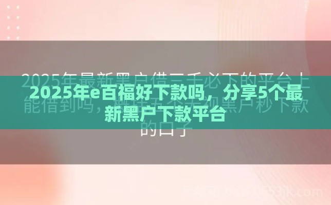 2025年e百福好下款吗，分享5个最新黑户下款平台