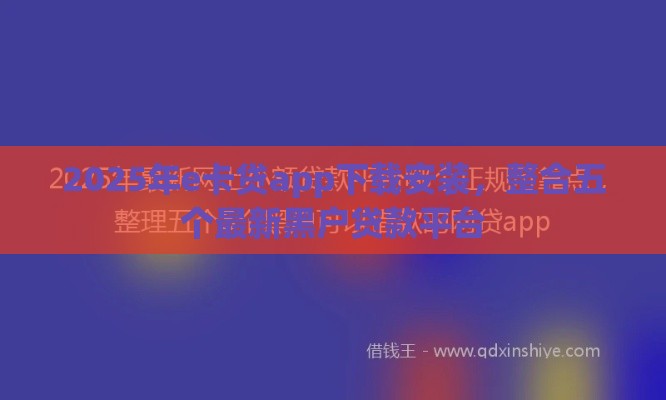 2025年e卡贷app下载安装，整合五个最新黑户贷款平台