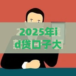 2025年id贷口子大全，分享5个最新网上黑口子容易下款的