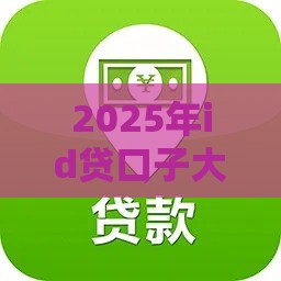 2025年id贷口子大全，分享5个最新网上黑口子容易下款的