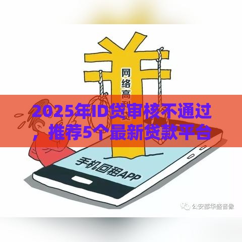2025年ID贷审核不通过，推荐5个最新贷款平台小额贷款