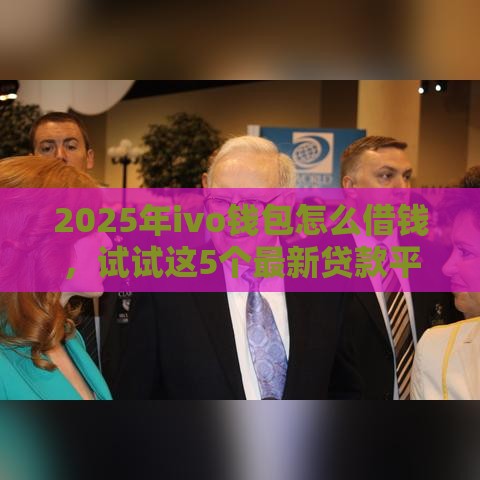 2025年ivo钱包怎么借钱，试试这5个最新贷款平台