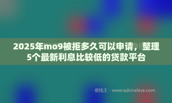 2025年mo9被拒多久可以申请，整理5个最新利息比较低的贷款平台