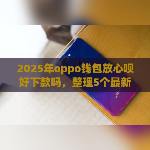 2025年oppo钱包放心呗好下款吗，整理5个最新不查大数据和征信的贷款平台