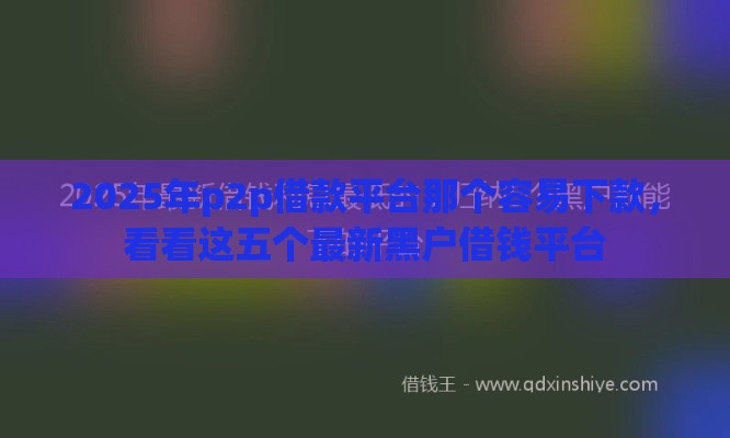 2025年p2p借款平台那个容易下款,看看这五个最新黑户借钱平台 2025年p2p借款平台那个容易下款,看看这五个最新黑户借钱平台