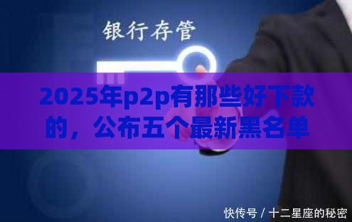 2025年p2p有那些好下款的，公布五个最新黑名单也能贷款的平台