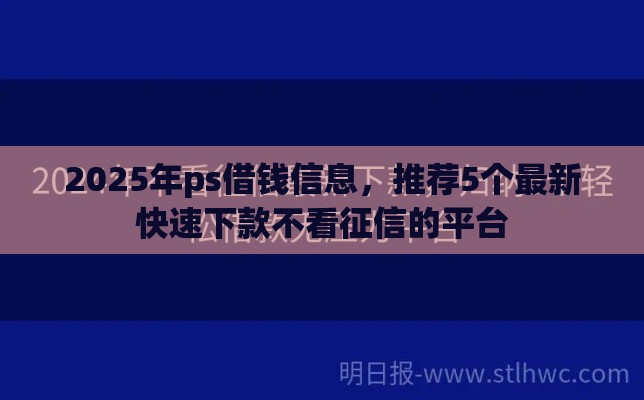 2025年ps借钱信息，推荐5个最新快速下款不看征信的平台