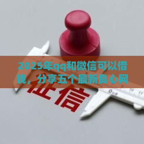 2025年qq和微信可以借钱，分享五个最新良心网贷平台