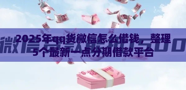 2025年qq货微信怎么借钱，整理5个最新一点分期借款平台