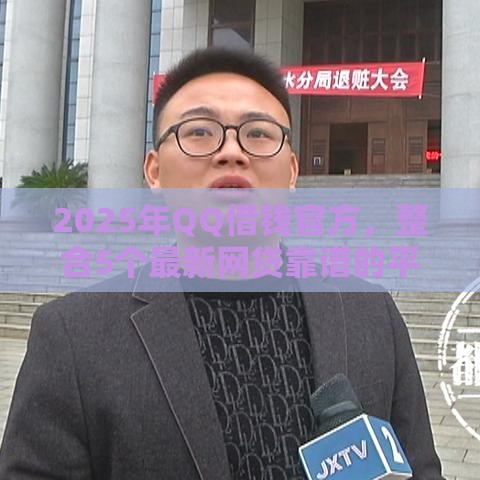 2025年QQ借钱官方，整合5个最新网贷靠谱的平台