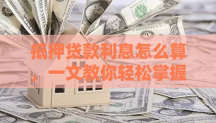 抵押贷款利息怎么算，一文教你轻松掌握关键算法