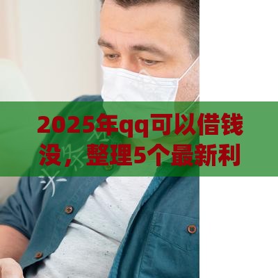 2025年qq可以借钱没，整理5个最新利息低的正规借钱平台
