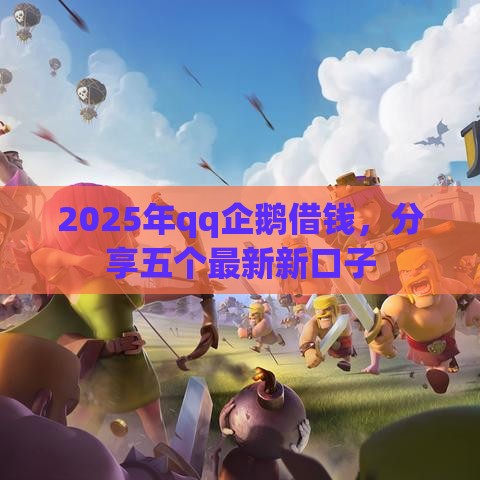 2025年qq企鹅借钱，分享五个最新新口子