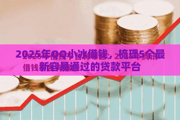 2025年QQ小冰借钱,梳理5个最新容易通过的贷款平台 2025年QQ小冰借钱,梳理5个最新容易通过的贷款平台