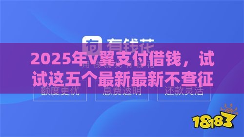 2025年v翼支付借钱，试试这五个最新最新不查征信的口子