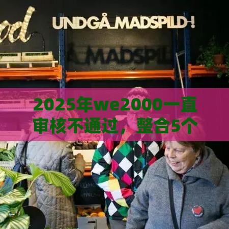 2025年we2000一直审核不通过，整合5个最新2025借钱口子必下款