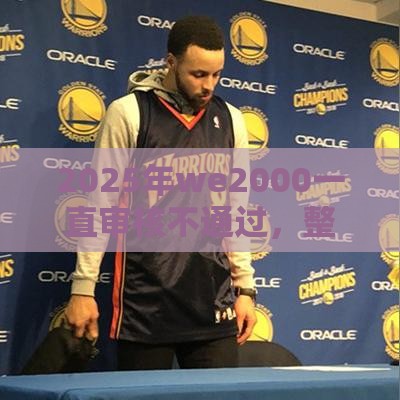 2025年we2000一直审核不通过，整合5个最新2025借钱口子必下款