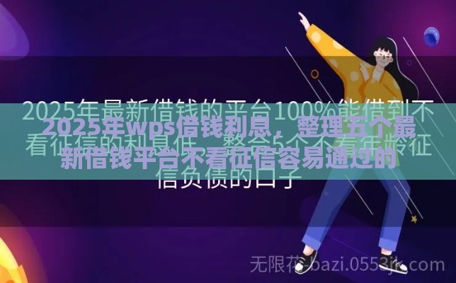 2025年wps借钱利息，整理五个最新借钱平台不看征信容易通过的