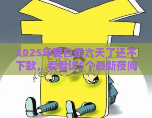 2025年爱白条六天了还不下款，看看这5个最新夜间能秒下款的高炮口子